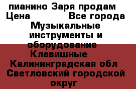  пианино Заря продам › Цена ­ 5 000 - Все города Музыкальные инструменты и оборудование » Клавишные   . Калининградская обл.,Светловский городской округ 